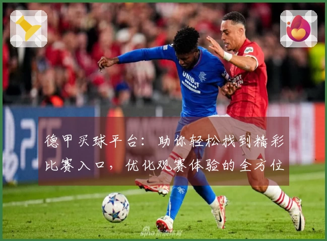 德甲买球平台：助你轻松找到精彩比赛入口，优化观赛体验的全方位指南