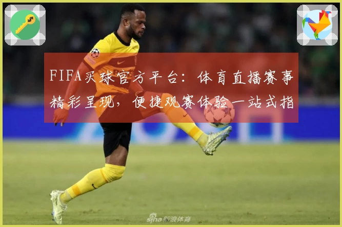 FIFA买球官方平台：体育直播赛事精彩呈现，便捷观赛体验一站式指南
