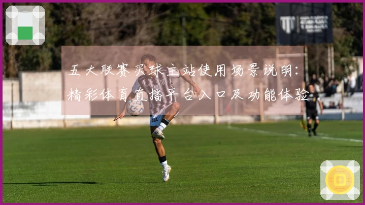 五大联赛买球主站使用场景说明：精彩体育直播平台入口及功能体验指南