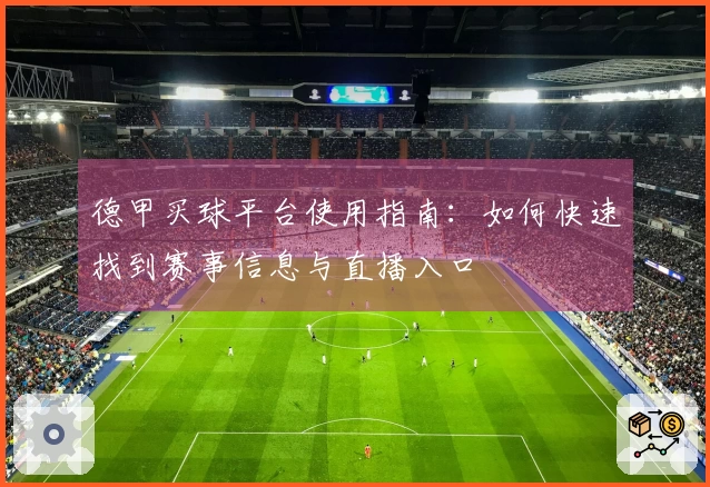 德甲买球平台使用指南：如何快速找到赛事信息与直播入口
