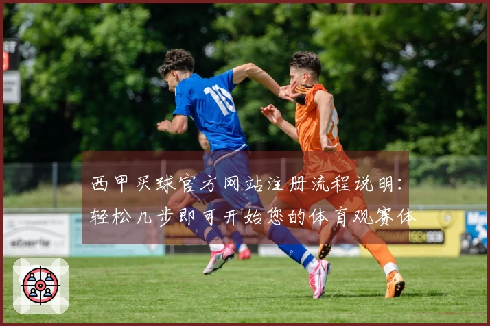 西甲买球官方网站注册流程说明：轻松几步即可开始您的体育观赛体验
