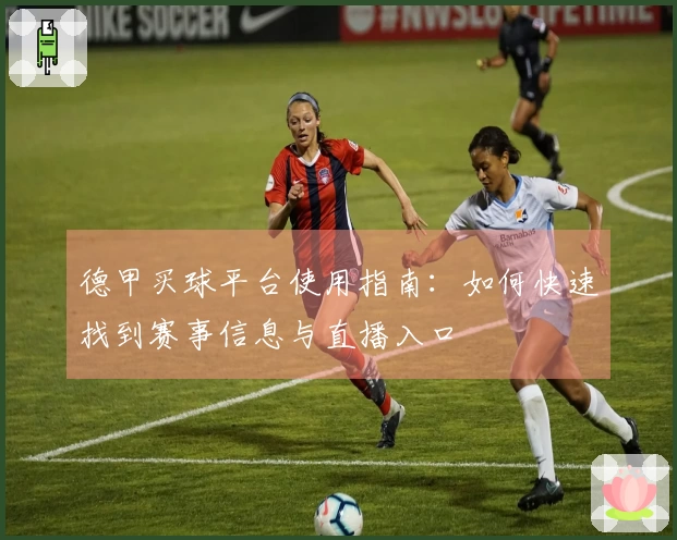 德甲买球平台使用指南：如何快速找到赛事信息与直播入口