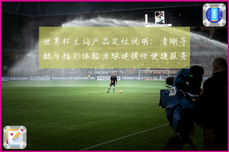 世界杯主站产品定位说明：清晰导航与精彩体验为球迷提供便捷服务