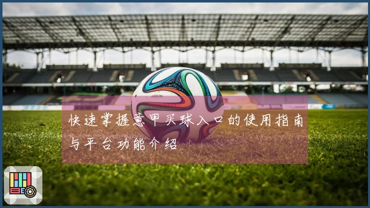 快速掌握意甲买球入口的使用指南与平台功能介绍