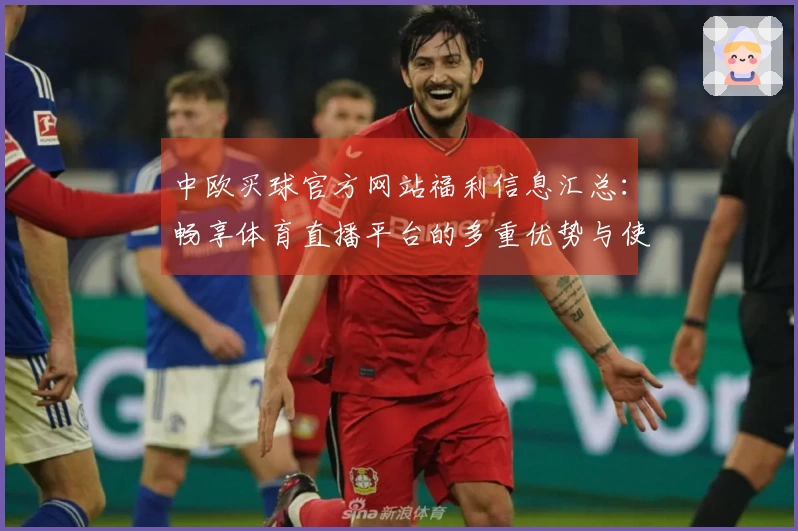中欧买球官方网站福利信息汇总：畅享体育直播平台的多重优势与使用体验